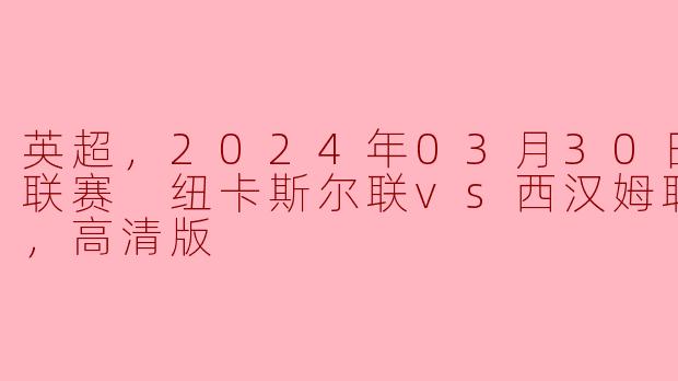 英超激战：纽卡斯尔联迎战西汉姆联，精彩对决再续经典